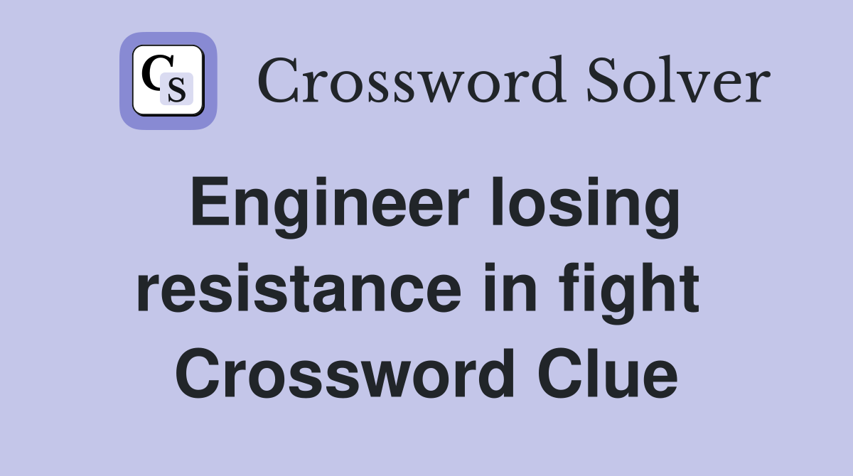 Engineer losing resistance in fight  Crossword Clue