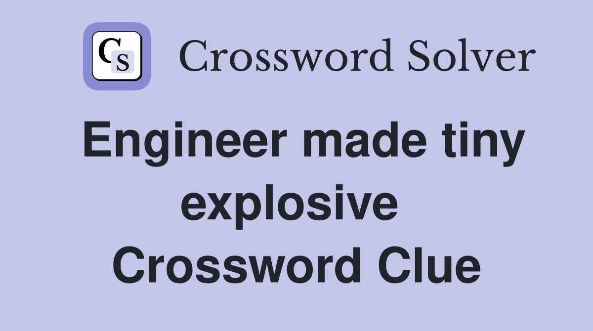 Engineer made tiny explosive  Crossword Clue