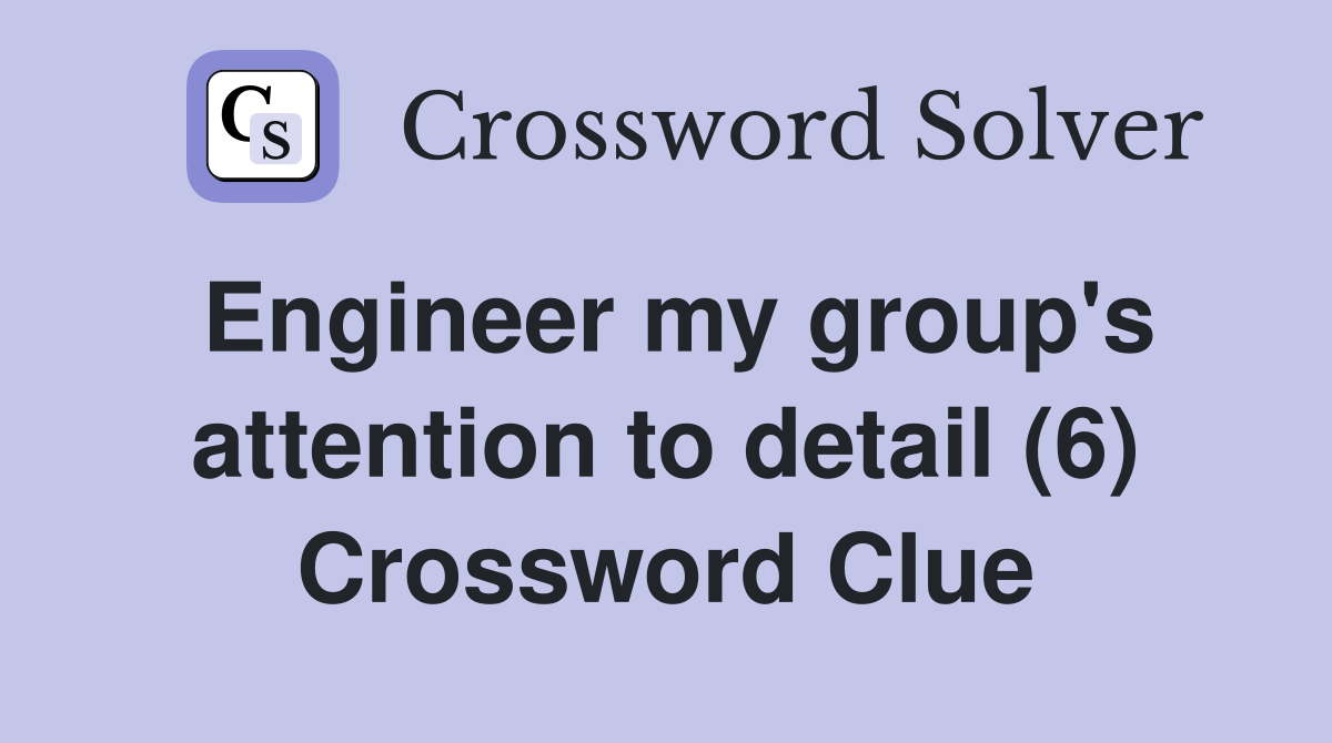 Engineer my group's attention to detail (6) Crossword Clue