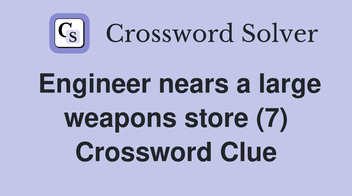 Engineer nears a large weapons store (7) Crossword Clue