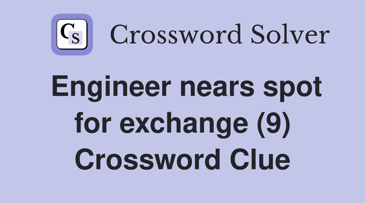 Engineer nears spot for exchange (9) Crossword Clue