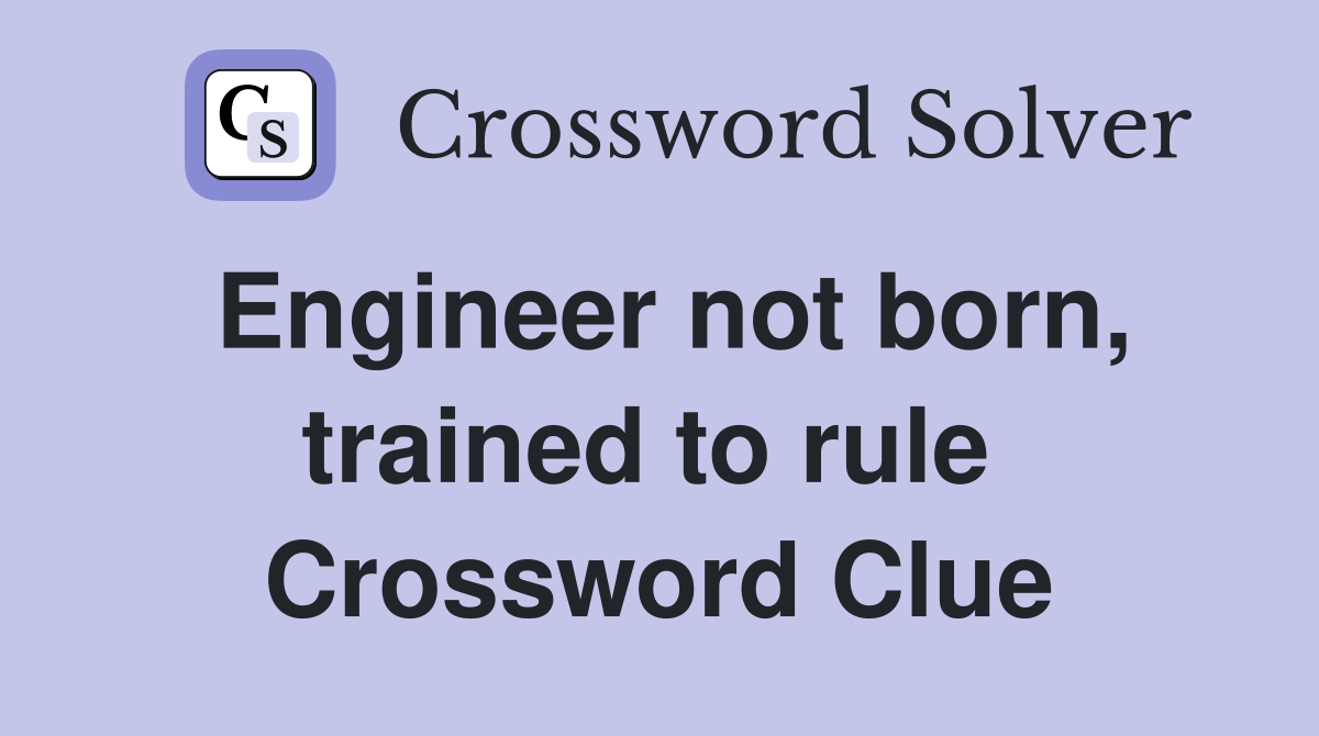 Engineer not born, trained to rule  Crossword Clue