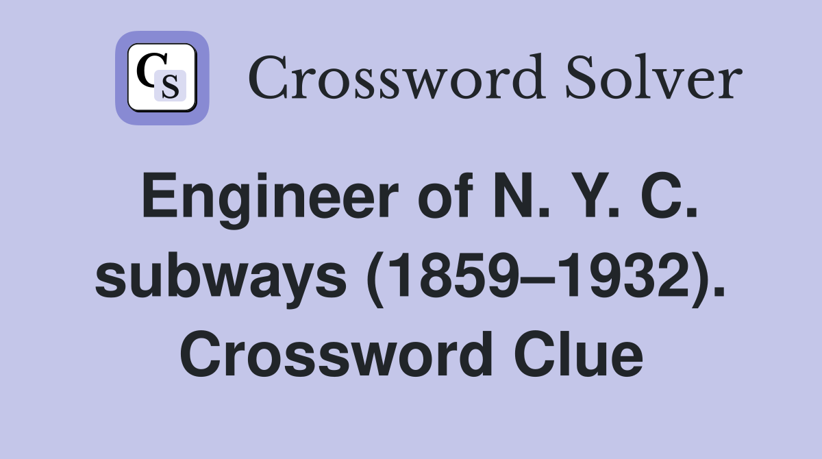 Engineer of N. Y. C. subways (1859–1932). Crossword Clue