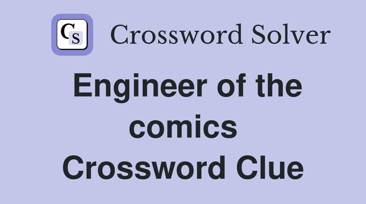 Engineer of the comics Crossword Clue