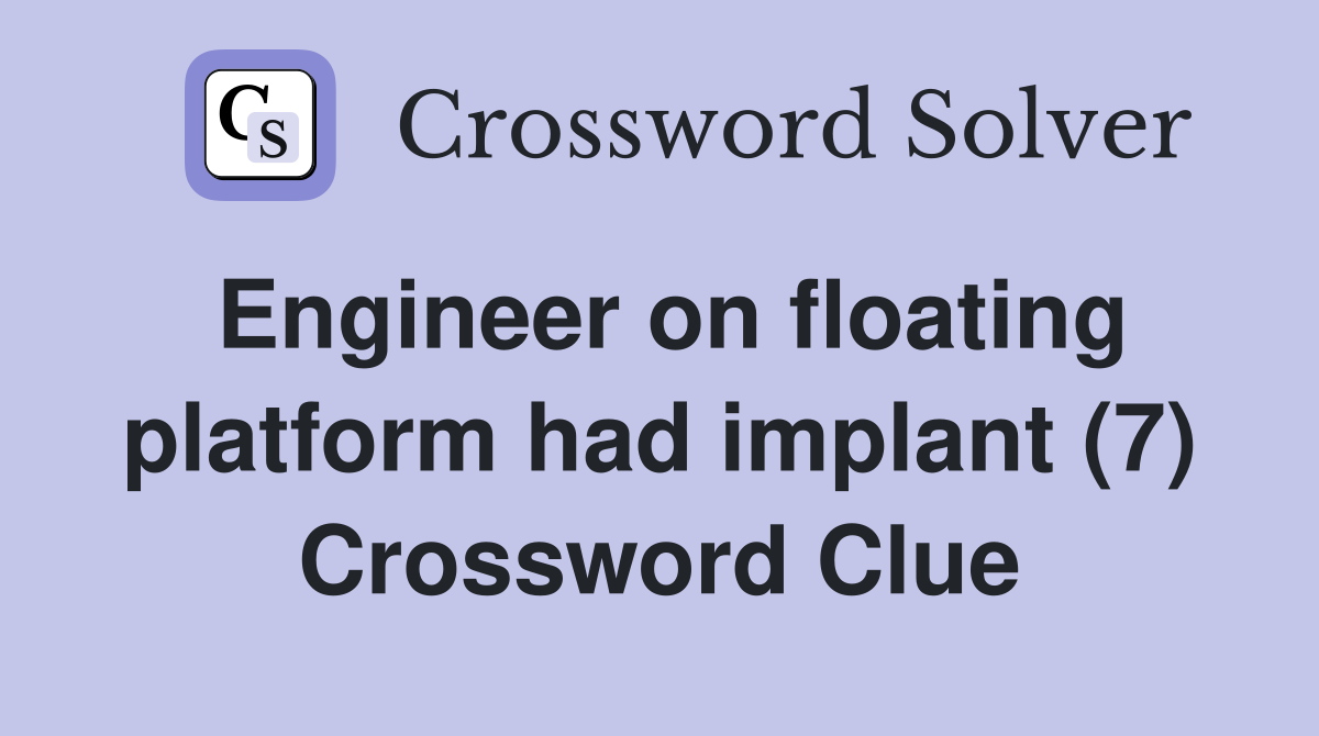 Engineer on floating platform had implant (7) Crossword Clue