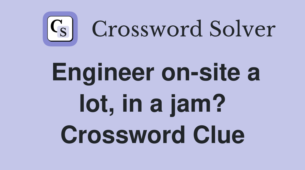 Engineer on-site a lot, in a jam? Crossword Clue