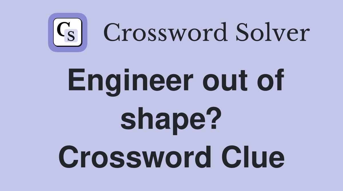 Engineer out of shape? Crossword Clue
