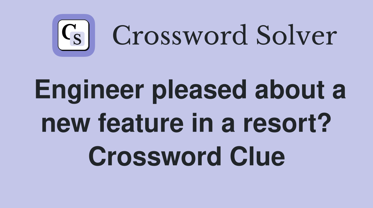 Engineer pleased about a new feature in a resort? Crossword Clue