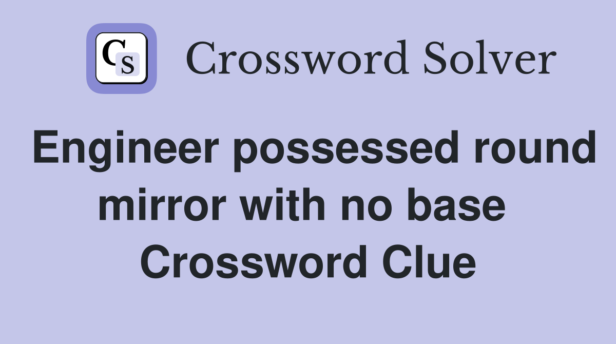 Engineer possessed round mirror with no base  Crossword Clue