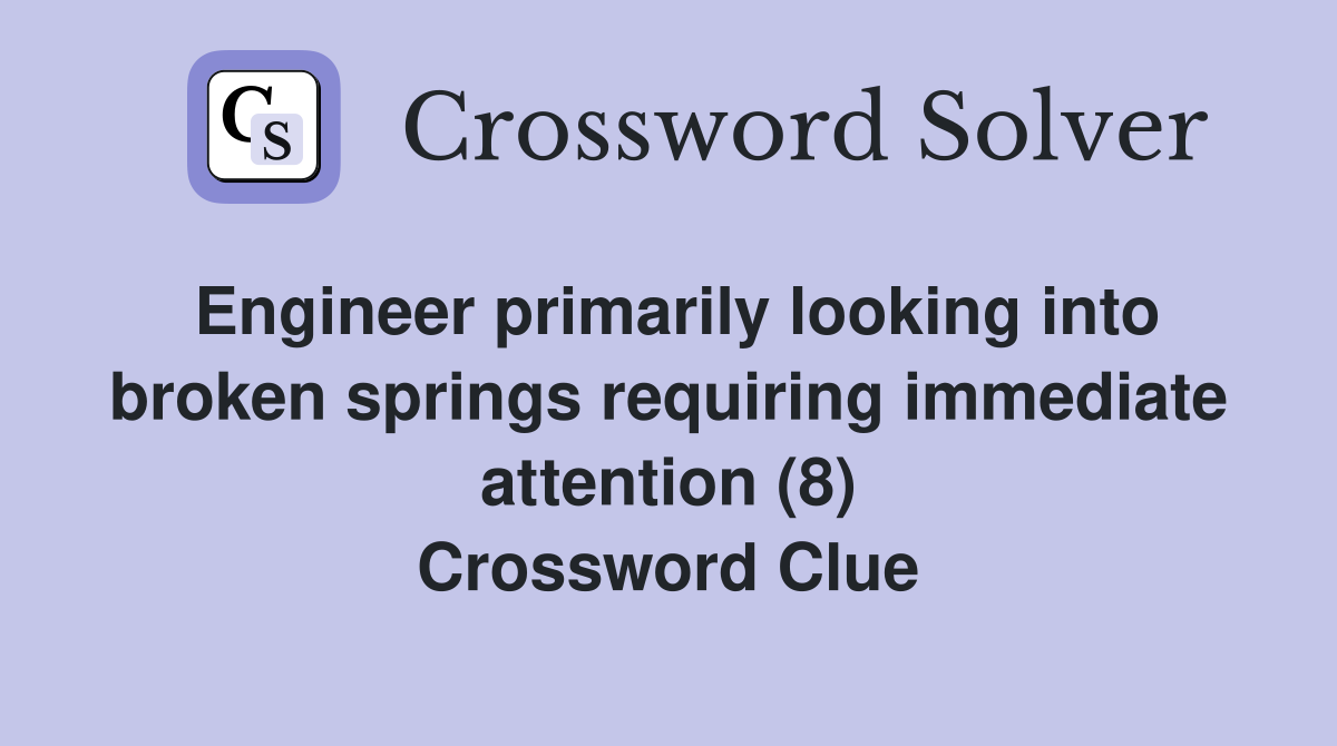 Engineer primarily looking into broken springs requiring immediate attention (8) Crossword Clue