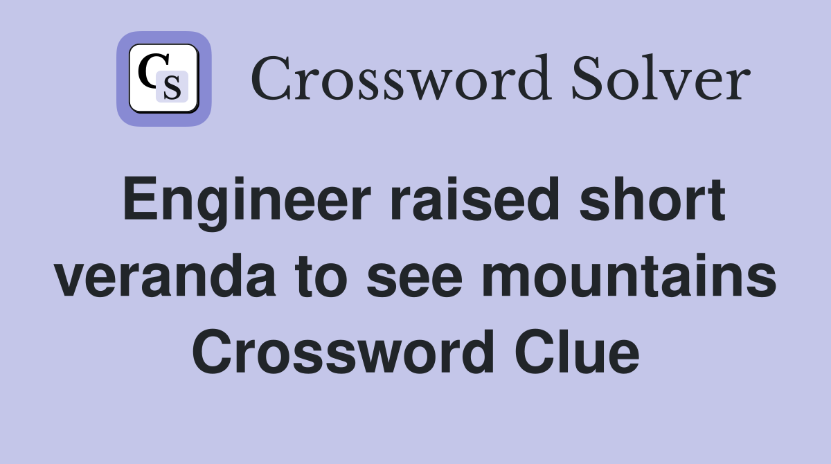 Engineer raised short veranda to see mountains Crossword Clue