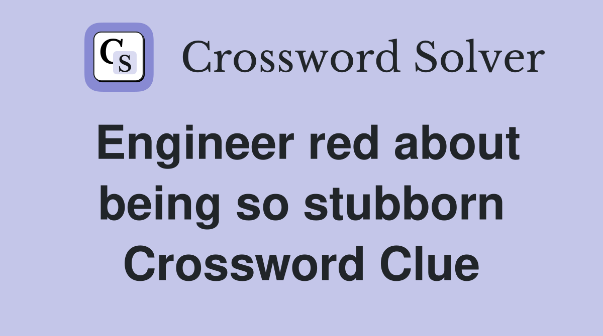 Engineer red about being so stubborn Crossword Clue