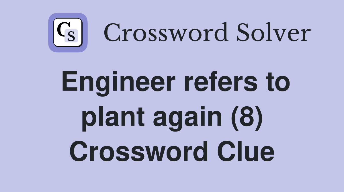 Engineer refers to plant again (8) Crossword Clue