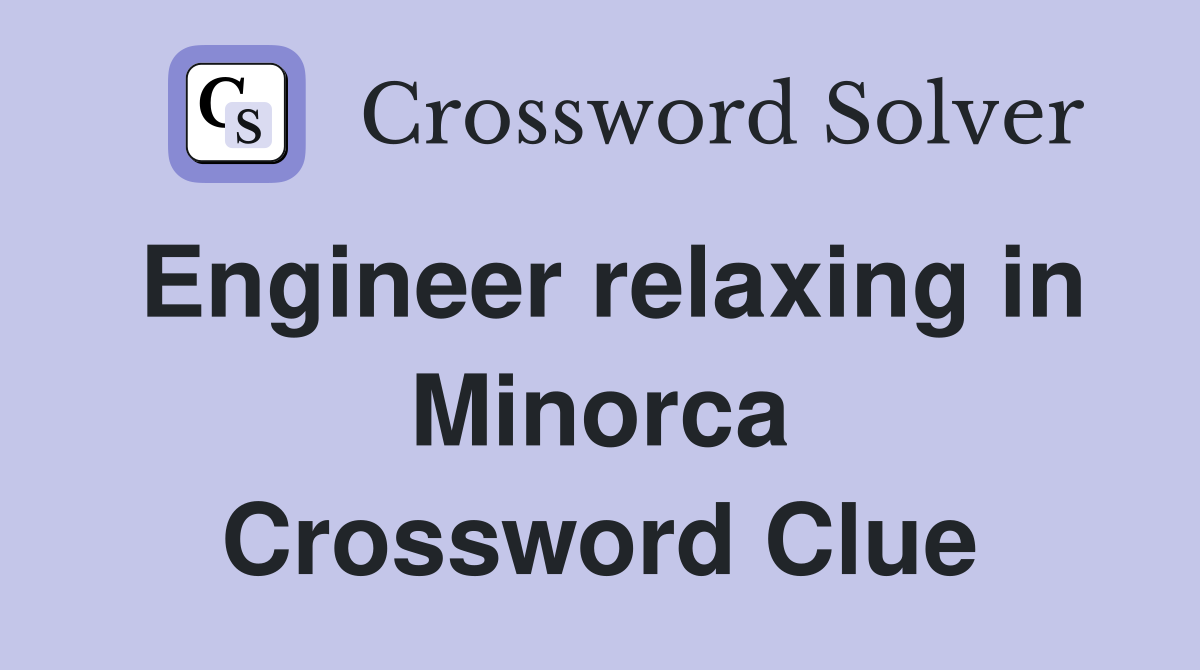 Engineer relaxing in Minorca Crossword Clue