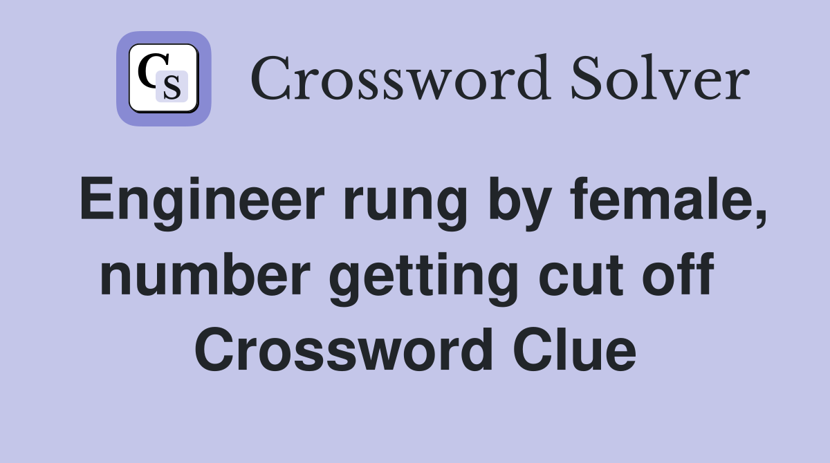 Engineer rung by female, number getting cut off  Crossword Clue