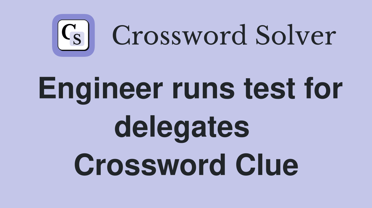 Engineer runs test for delegates  Crossword Clue