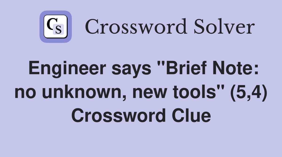 Engineer says "Brief Note: no unknown, new tools" (5,4) Crossword Clue