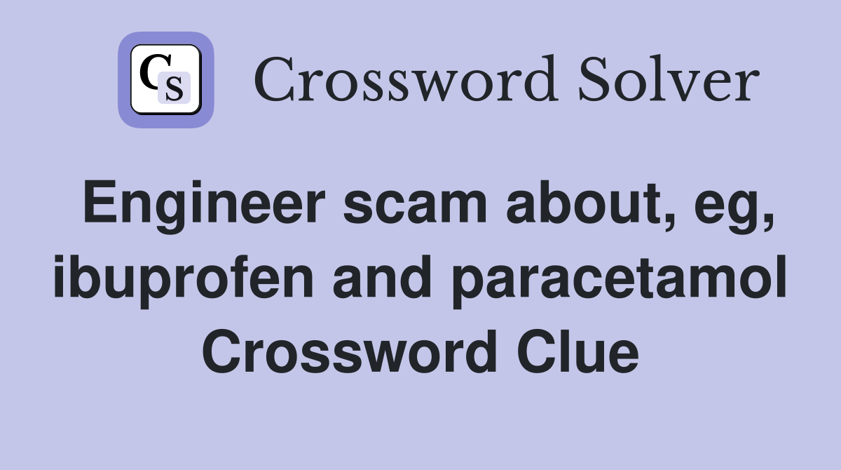 Engineer scam about, eg, ibuprofen and paracetamol Crossword Clue
