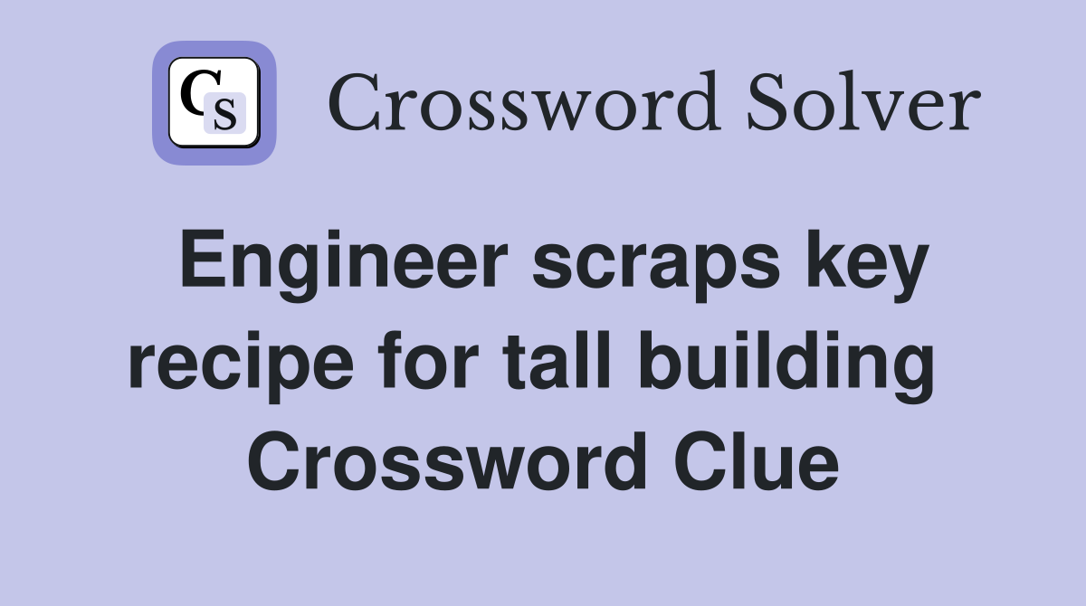 Engineer scraps key recipe for tall building  Crossword Clue