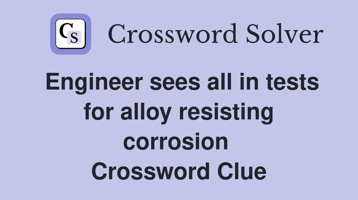 Engineer sees all in tests for alloy resisting corrosion  Crossword Clue