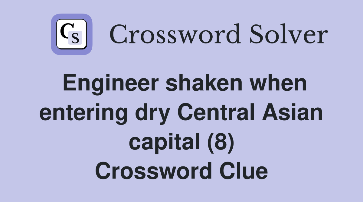 Engineer shaken when entering dry Central Asian capital (8) Crossword Clue