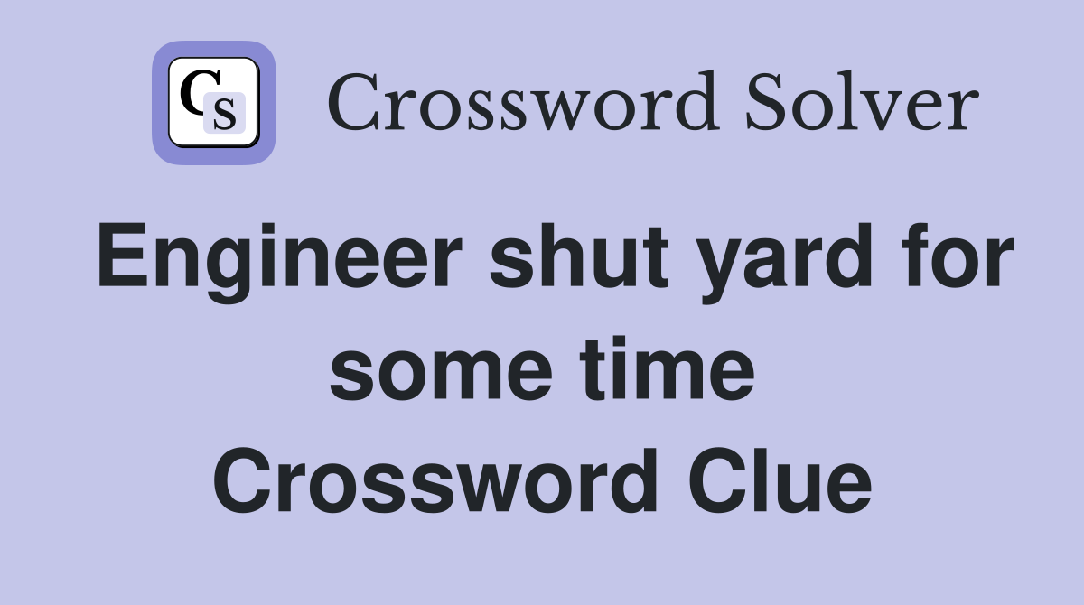 Engineer shut yard for some time Crossword Clue