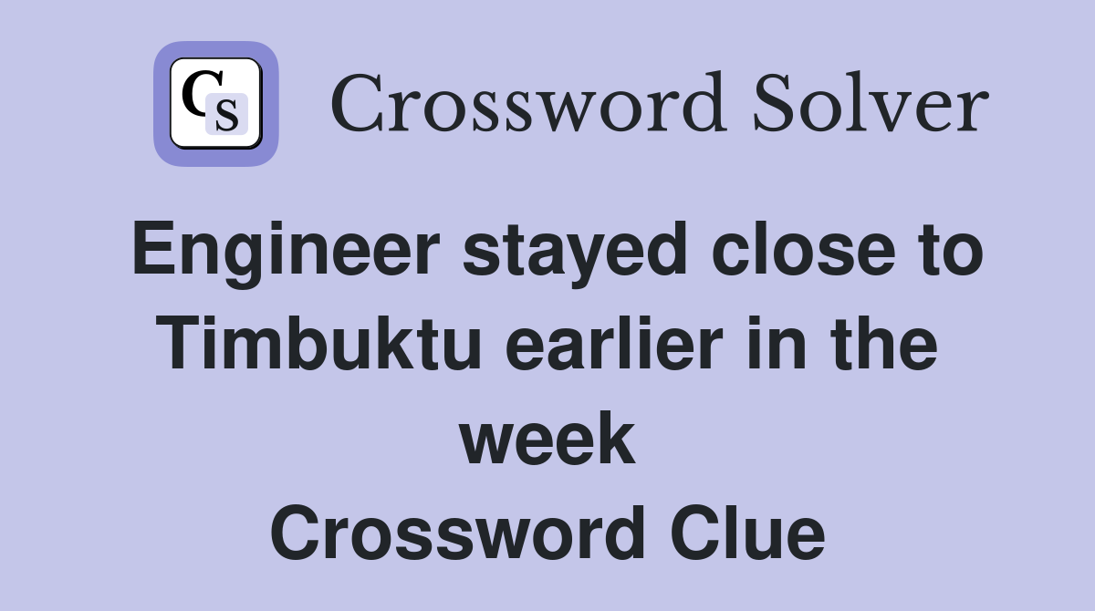 Engineer stayed close to Timbuktu earlier in the week Crossword Clue