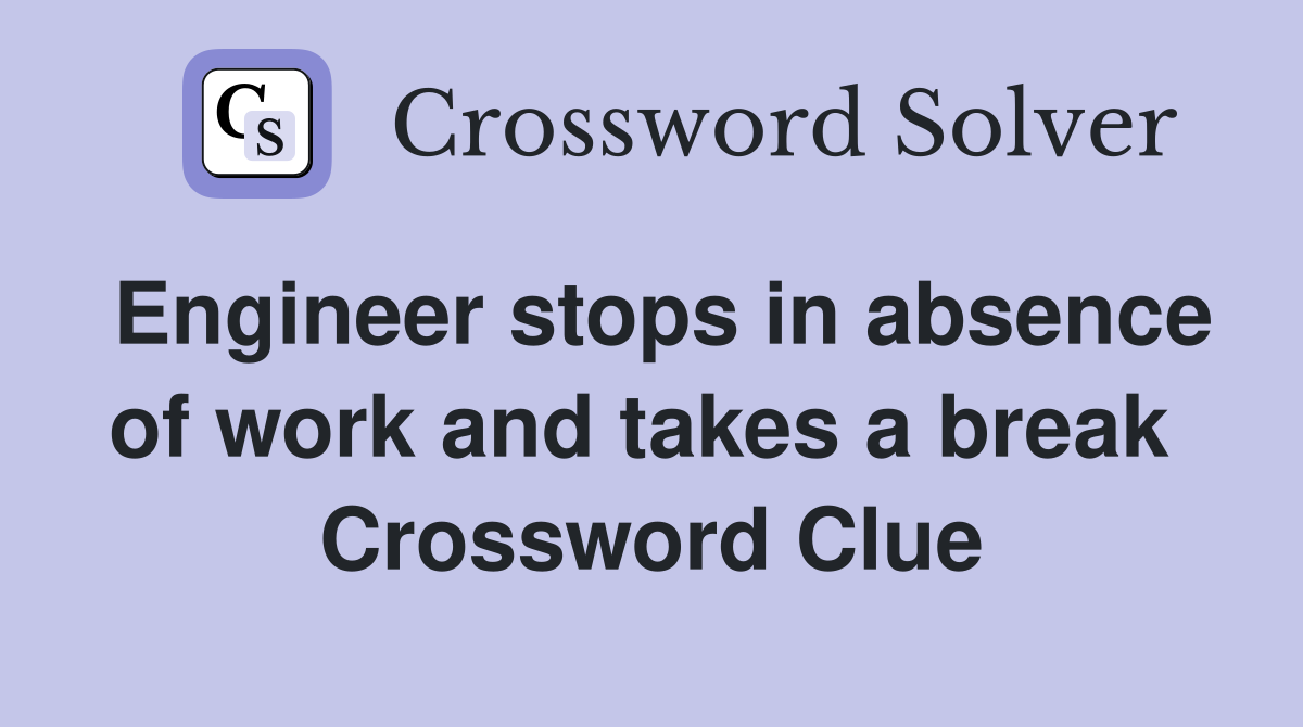 Engineer stops in absence of work and takes a break  Crossword Clue