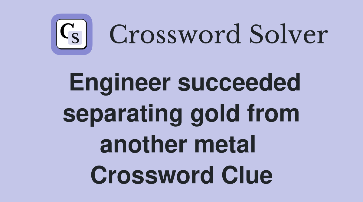 Engineer succeeded separating gold from another metal  Crossword Clue