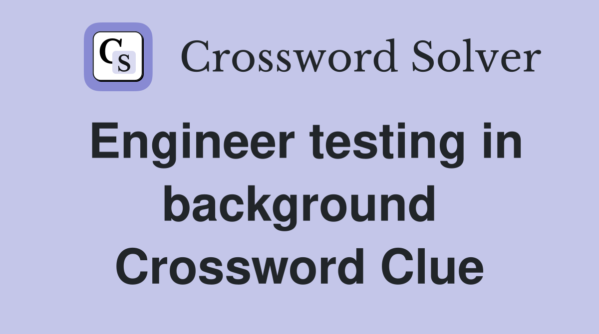 Engineer testing in background Crossword Clue