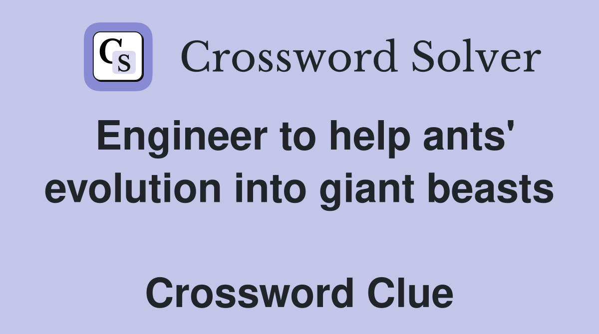 Engineer to help ants' evolution into giant beasts  Crossword Clue