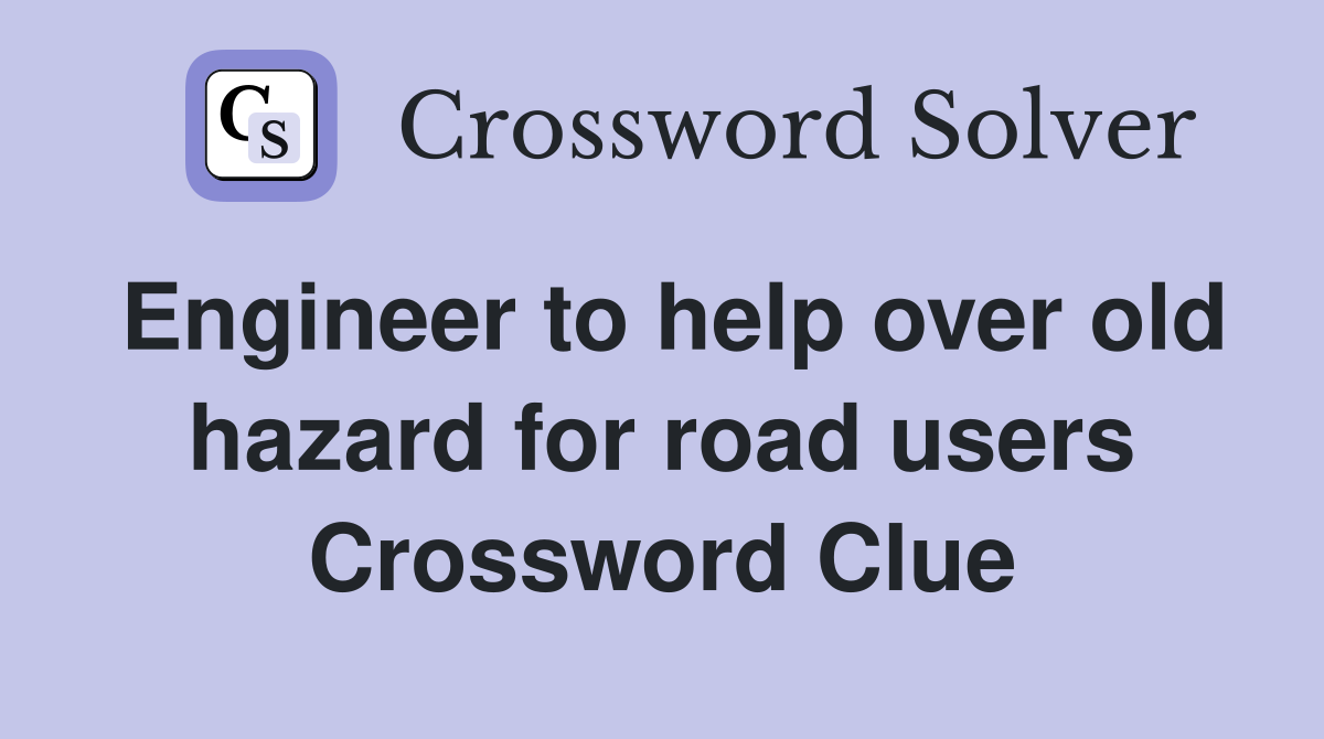 Engineer to help over old hazard for road users Crossword Clue