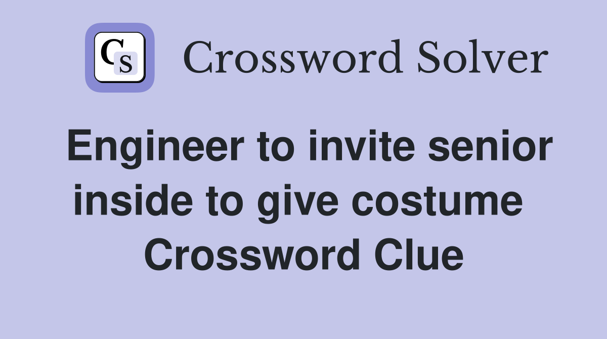 Engineer to invite senior inside to give costume  Crossword Clue