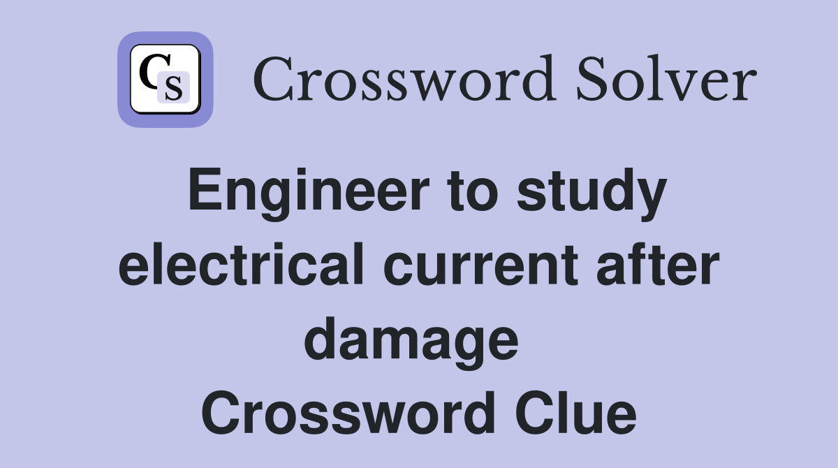 Engineer to study electrical current after damage  Crossword Clue