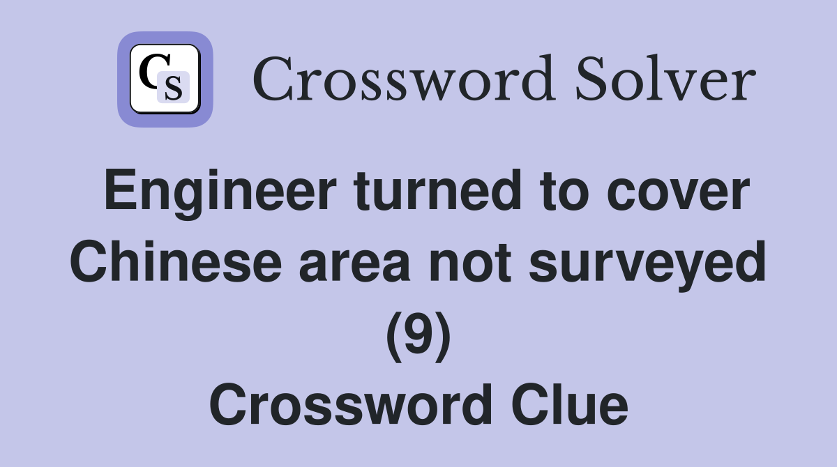 Engineer turned to cover Chinese area not surveyed (9) Crossword Clue