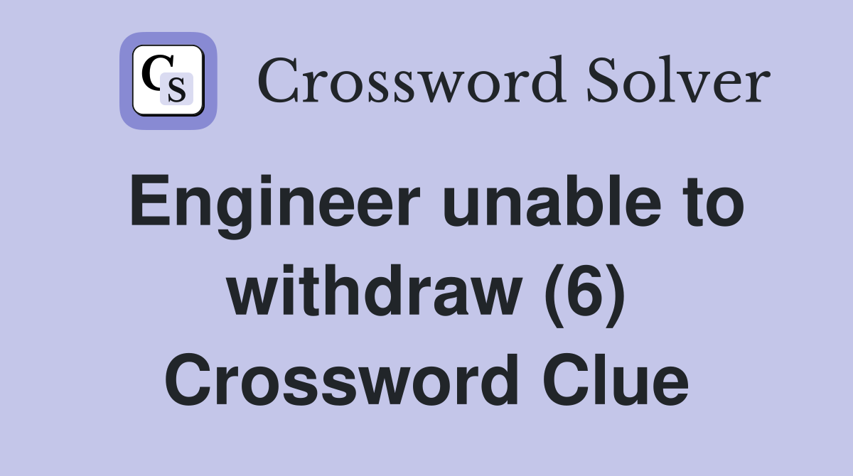 Engineer unable to withdraw (6) Crossword Clue