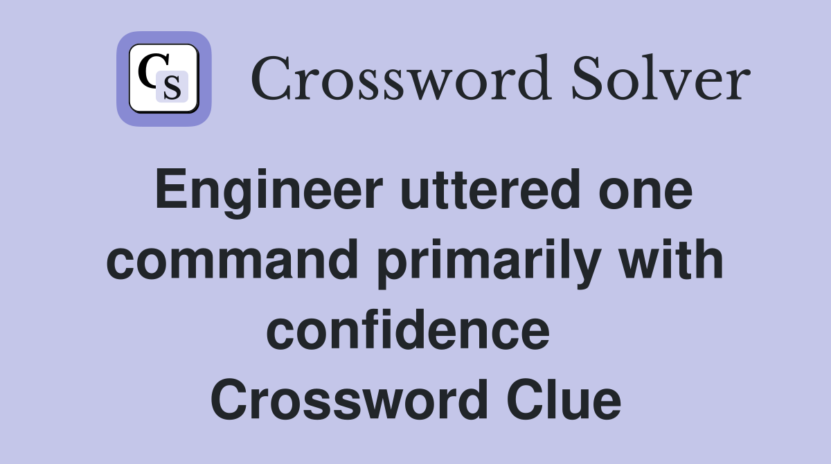 Engineer uttered one command primarily with confidence  Crossword Clue