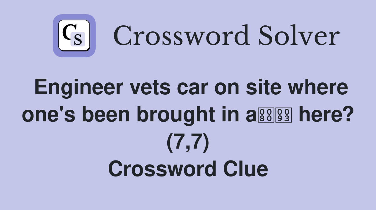 Engineer vets car on site where one's been brought in a here? (7,7) Crossword Clue