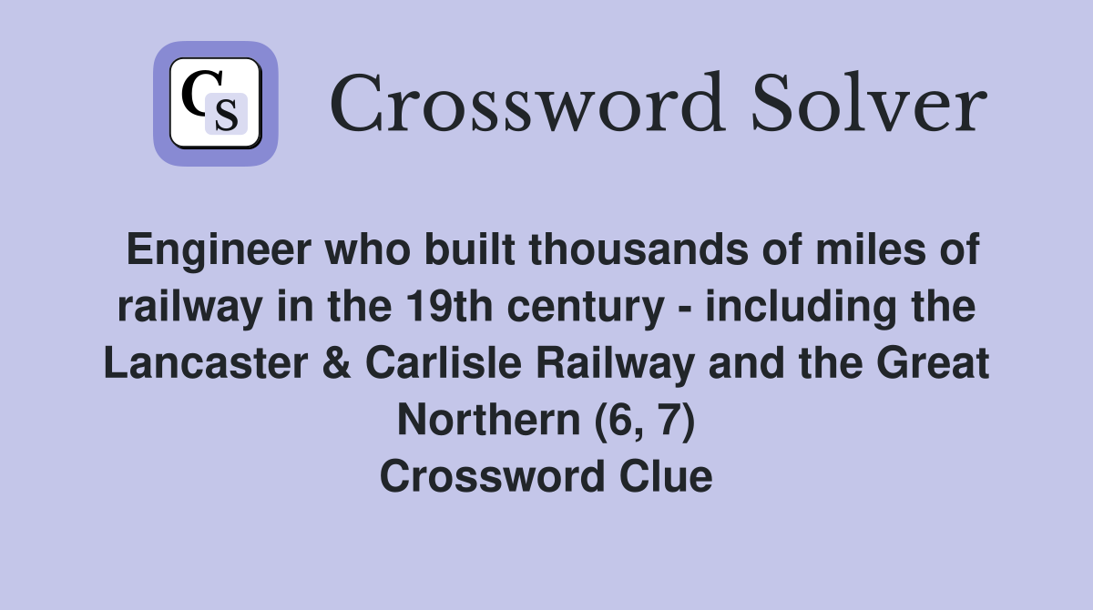 Engineer who built thousands of miles of railway in the 19th century - including the Lancaster & Carlisle Railway and the Great Northern (6, 7) Crossword Clue