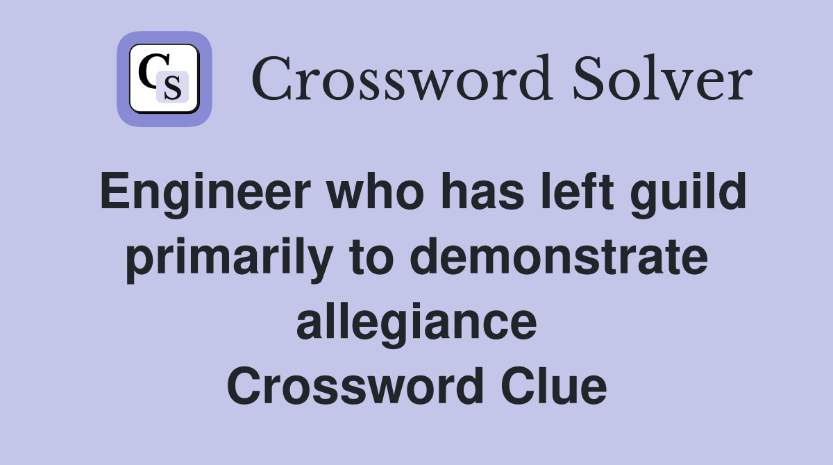 Engineer who has left guild primarily to demonstrate allegiance Crossword Clue