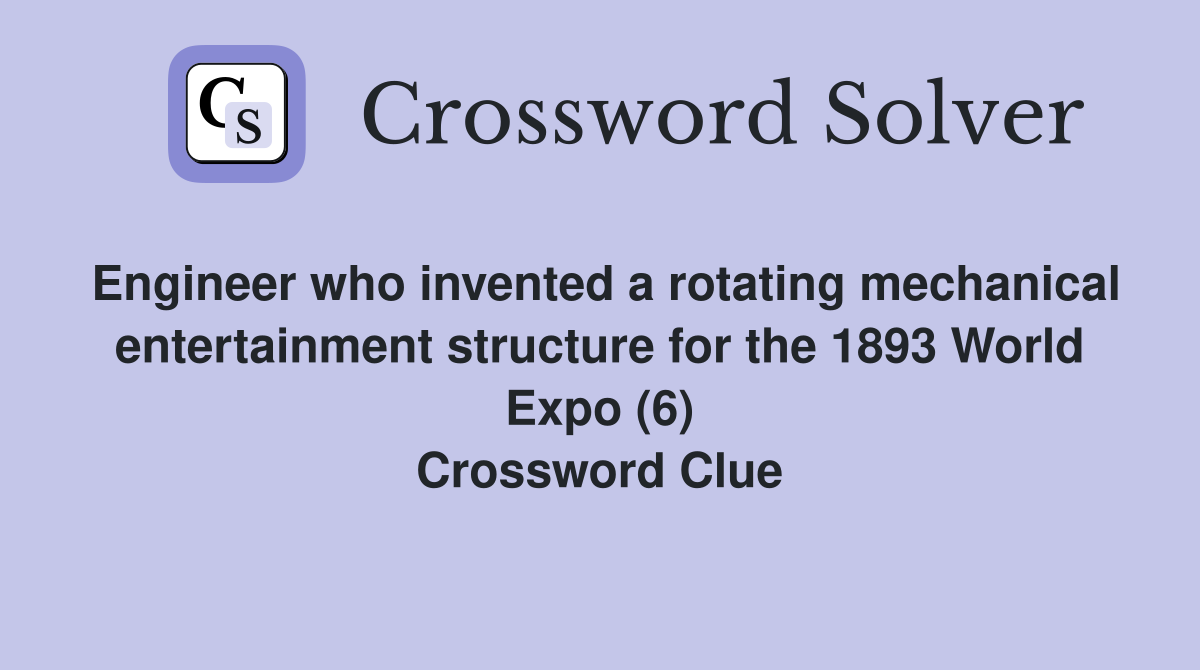 Engineer who invented a rotating mechanical entertainment structure for the 1893 World Expo (6) Crossword Clue