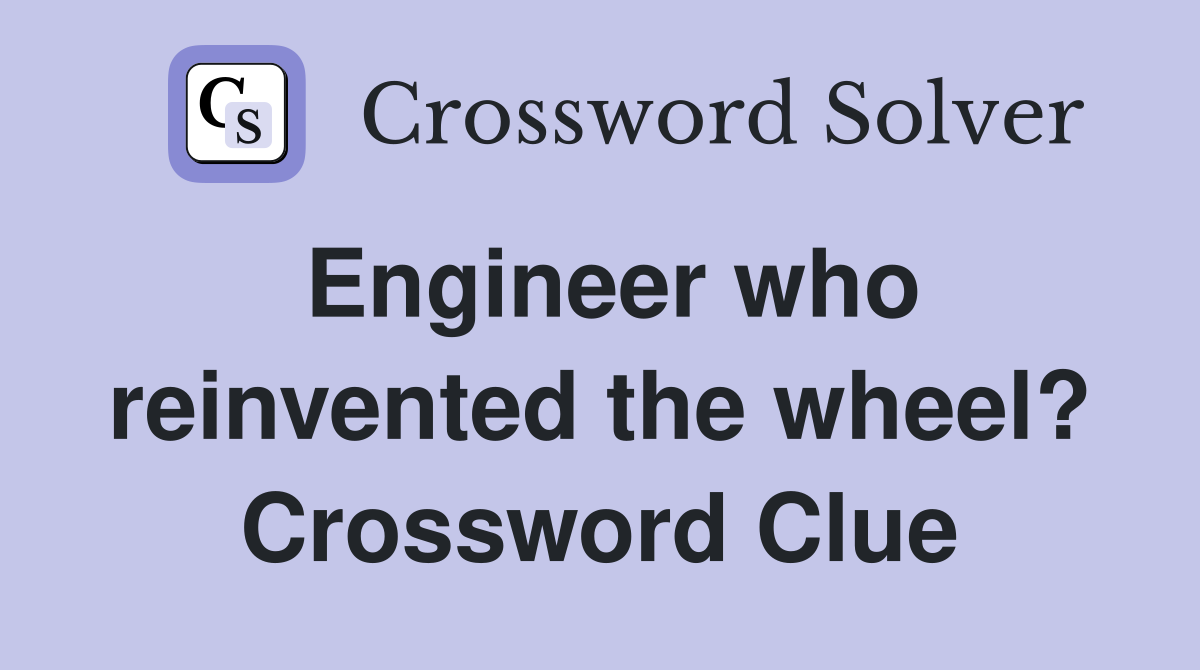 Engineer who reinvented the wheel? Crossword Clue