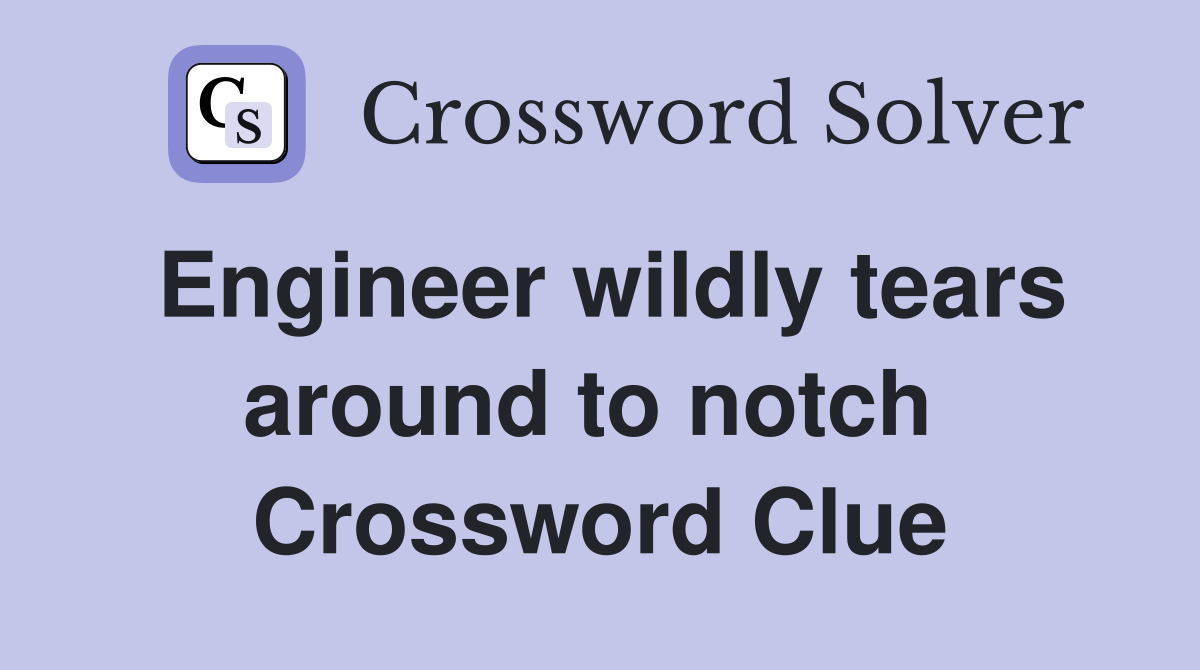 Engineer wildly tears around to notch  Crossword Clue