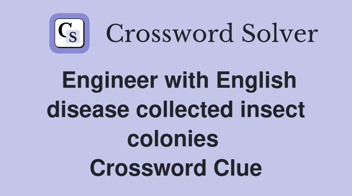 Engineer with English disease collected insect colonies  Crossword Clue