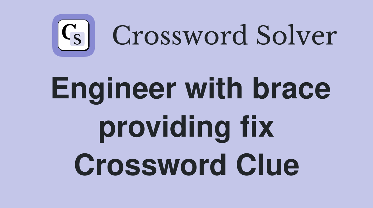 Engineer with brace providing fix Crossword Clue