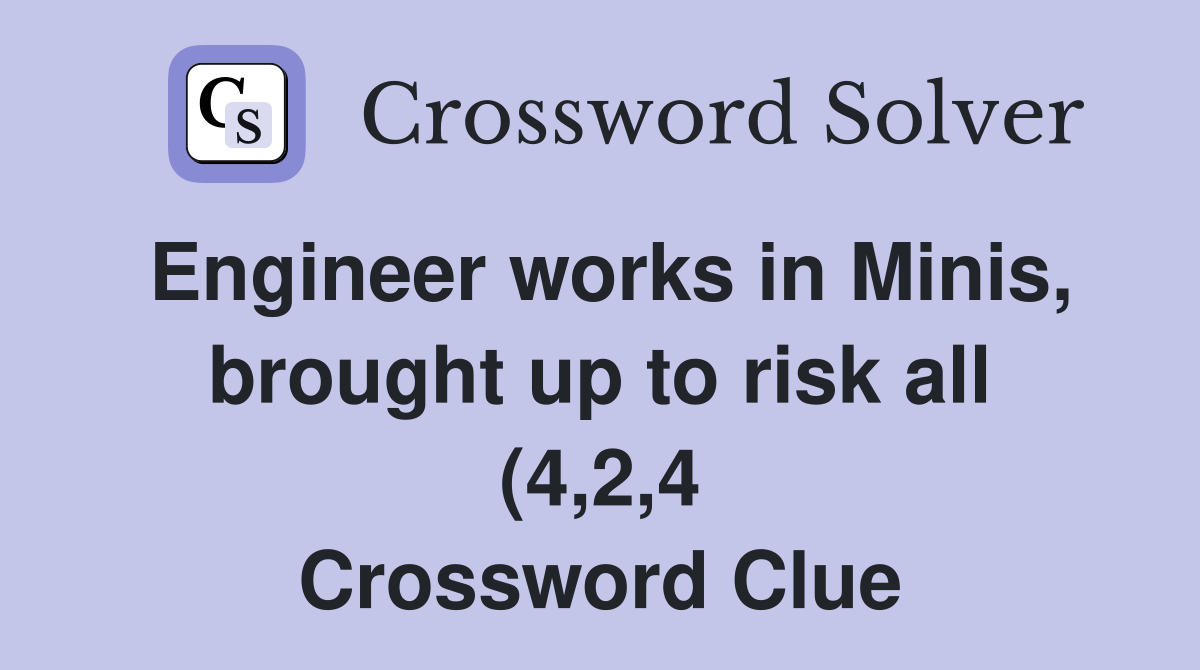 Engineer works in Minis brought up to risk all (4 2 4) Crossword Engineer works in Minis brought up to risk all (4 2 4) Crossword