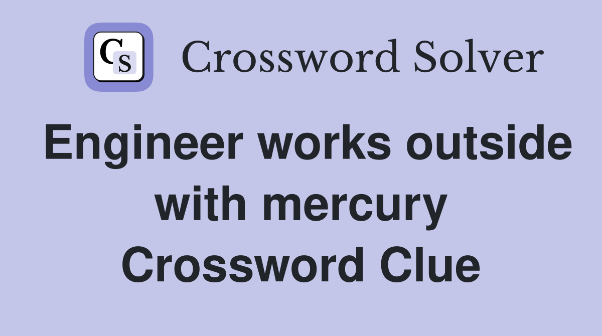 Engineer works outside with mercury Crossword Clue