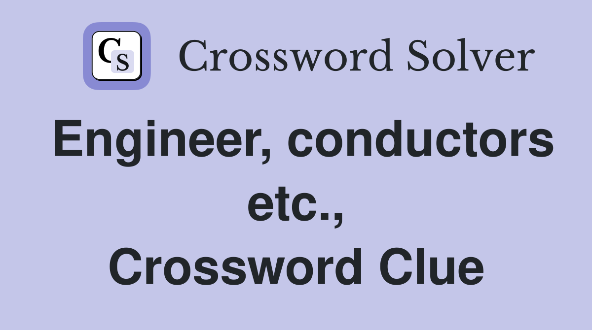 Engineer, conductors etc., Crossword Clue
