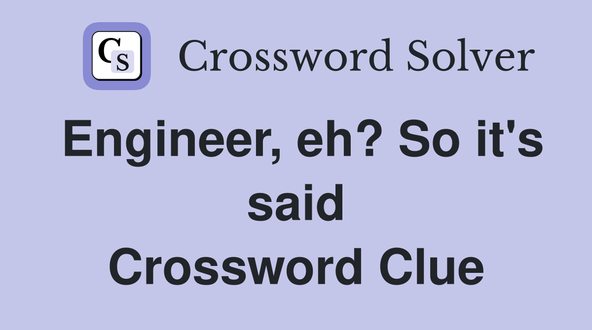 Engineer, eh? So it's said Crossword Clue
