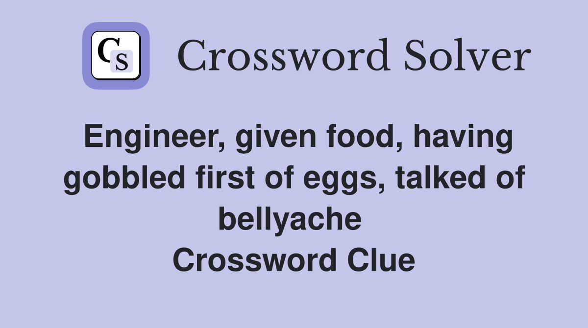 Engineer, given food, having gobbled first of eggs, talked of bellyache  Crossword Clue